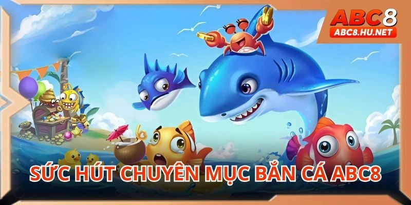 Lý do nhiều người chơi yêu thích bắn cá ABC8
